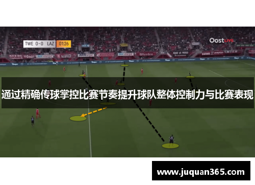 通过精确传球掌控比赛节奏提升球队整体控制力与比赛表现