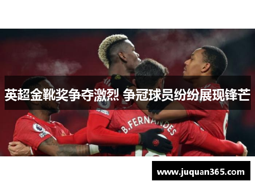 英超金靴奖争夺激烈 争冠球员纷纷展现锋芒