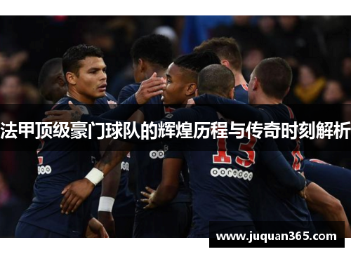 法甲顶级豪门球队的辉煌历程与传奇时刻解析