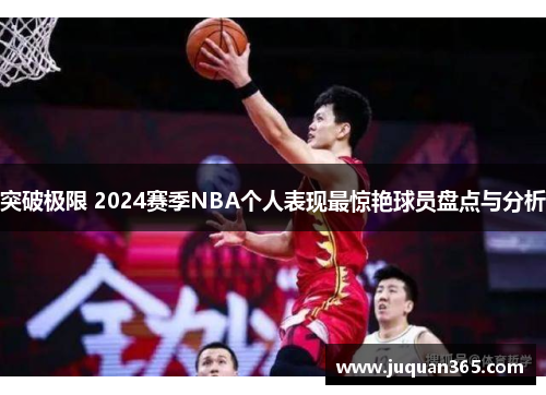 突破极限 2024赛季NBA个人表现最惊艳球员盘点与分析