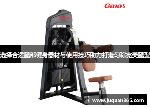选择合适腿部健身器材与使用技巧助力打造匀称完美腿型